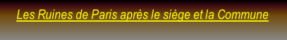 Les Ruines de Paris après le siège et la Commune