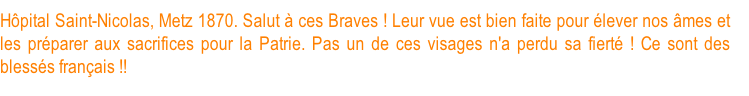 Hôpital Saint-Nicolas, Metz 1870. Salut à ces Braves ! Leur vue est bien faite pour élever nos âmes et les préparer aux sacrifices pour la Patrie. Pas un de ces visages n'a perdu sa fierté ! Ce sont des blessés français !!