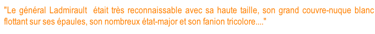 "Le général Ladmirault  était très reconnaissable avec sa haute taille, son grand couvre-nuque blanc flottant sur ses épaules, son nombreux état-major et son fanion tricolore...."(texte de cette image).