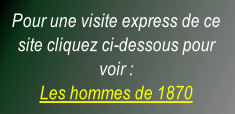 Pour une visite express de ce site cliquez ci-dessous pour voir : Les hommes de 1870